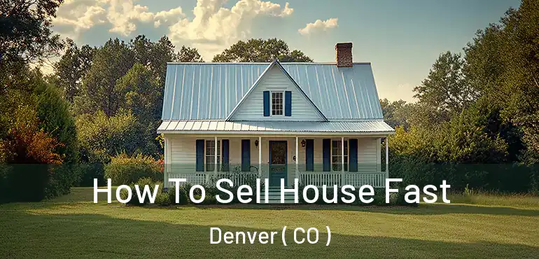  How To Sell House Fast Denver ( CO )